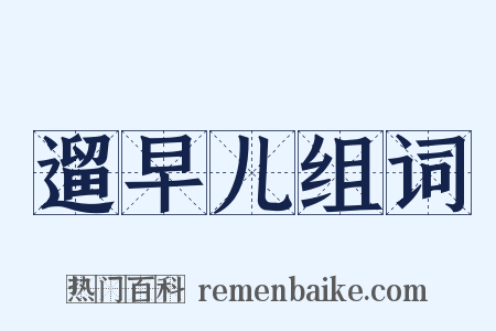 遛早儿组词是什么意思的图片